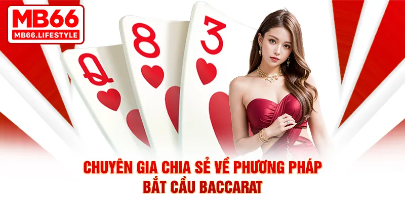 Chuyên gia chia sẻ về phương pháp bắt cầu Baccarat