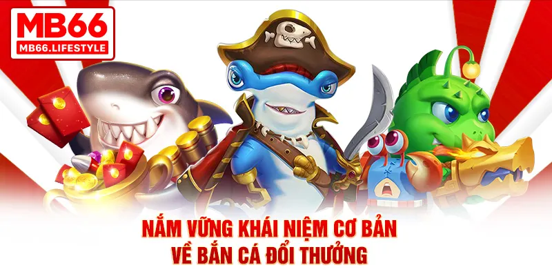 Nắm vững khái niệm cơ bản về bắn cá đổi thưởng