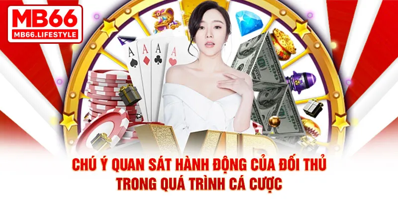 Chú ý quan sát hành động của đối thủ trong quá trình cá cược