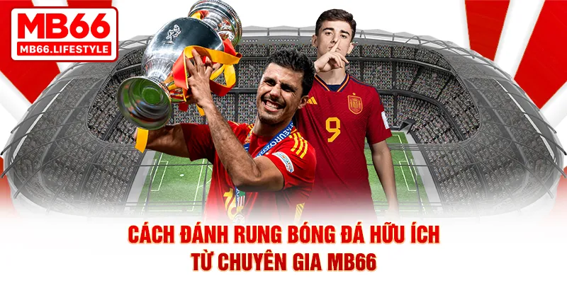 Cách đánh rung bóng đá hữu ích từ chuyên gia MB66