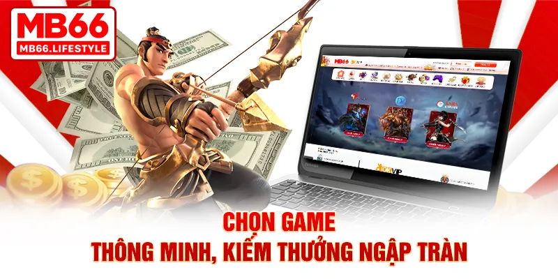 Chọn game thông minh, kiếm thưởng ngập tràn
