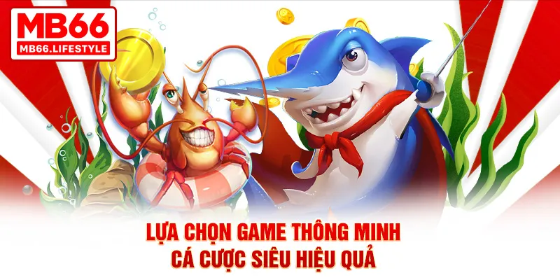 Lựa chọn game thông minh, cá cược siêu hiệu quả