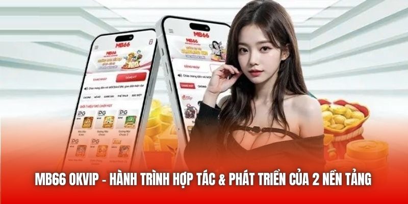 MB66 OKVIP - Hành Trình Hợp Tác & Phát Triển Của 2 Nền Tảng