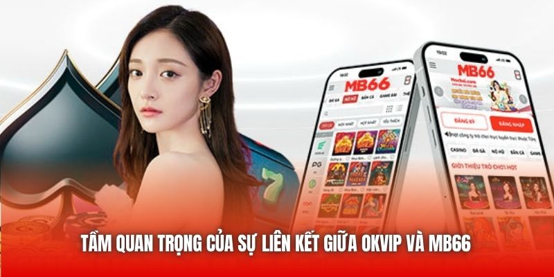 Tầm quan trọng của sự liên kết giữa OKVIP và MB66