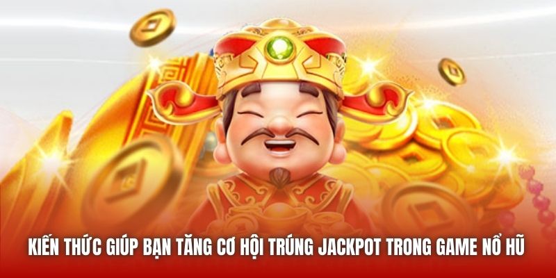 Kiến thức giúp bạn tăng cơ hội trúng Jackpot trong game Nổ Hũ