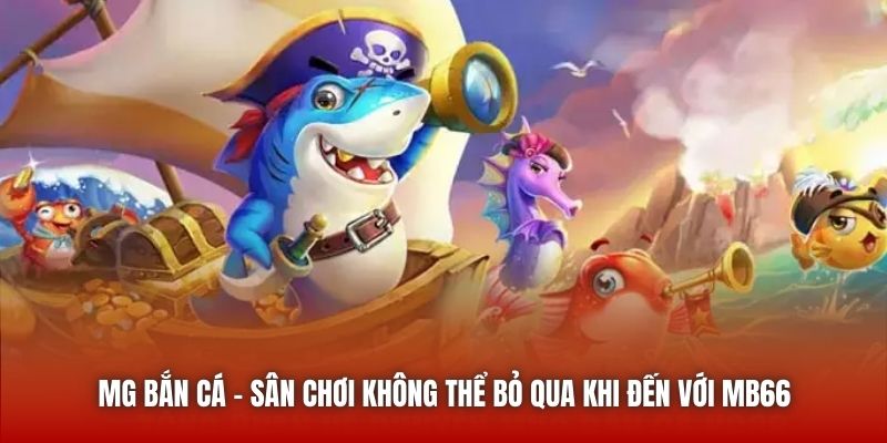 MG Bắn Cá - sân chơi không thể bỏ qua khi đến với MB66