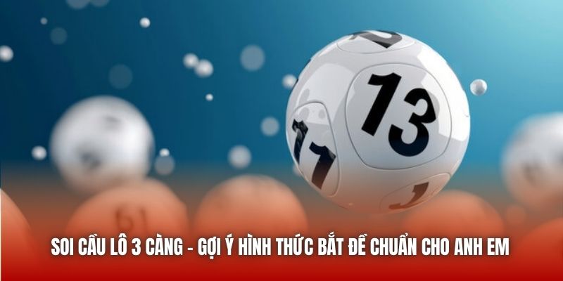 Soi Cầu Lô 3 Càng - Gợi Ý Hình Thức Bắt Đề Chuẩn Cho Anh Em